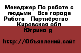 Менеджер По работе с людьми - Все города Работа » Партнёрство   . Кировская обл.,Югрино д.